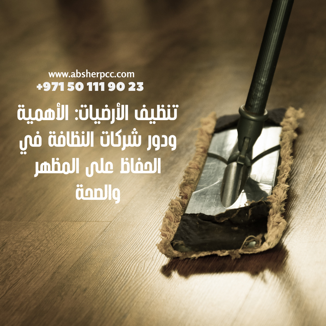 تنظيف الأرضيات: الأهمية ودور شركات النظافة في الحفاظ على المظهر والصحة