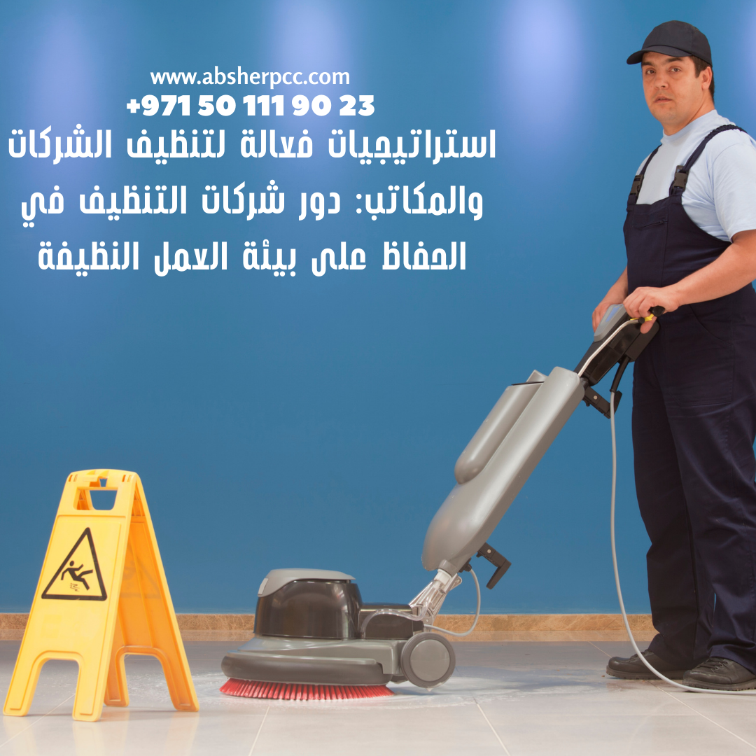 استراتيجيات فعالة لتنظيف الشركات والمكاتب: دور شركات التنظيف في الحفاظ على بيئة العمل النظيفة