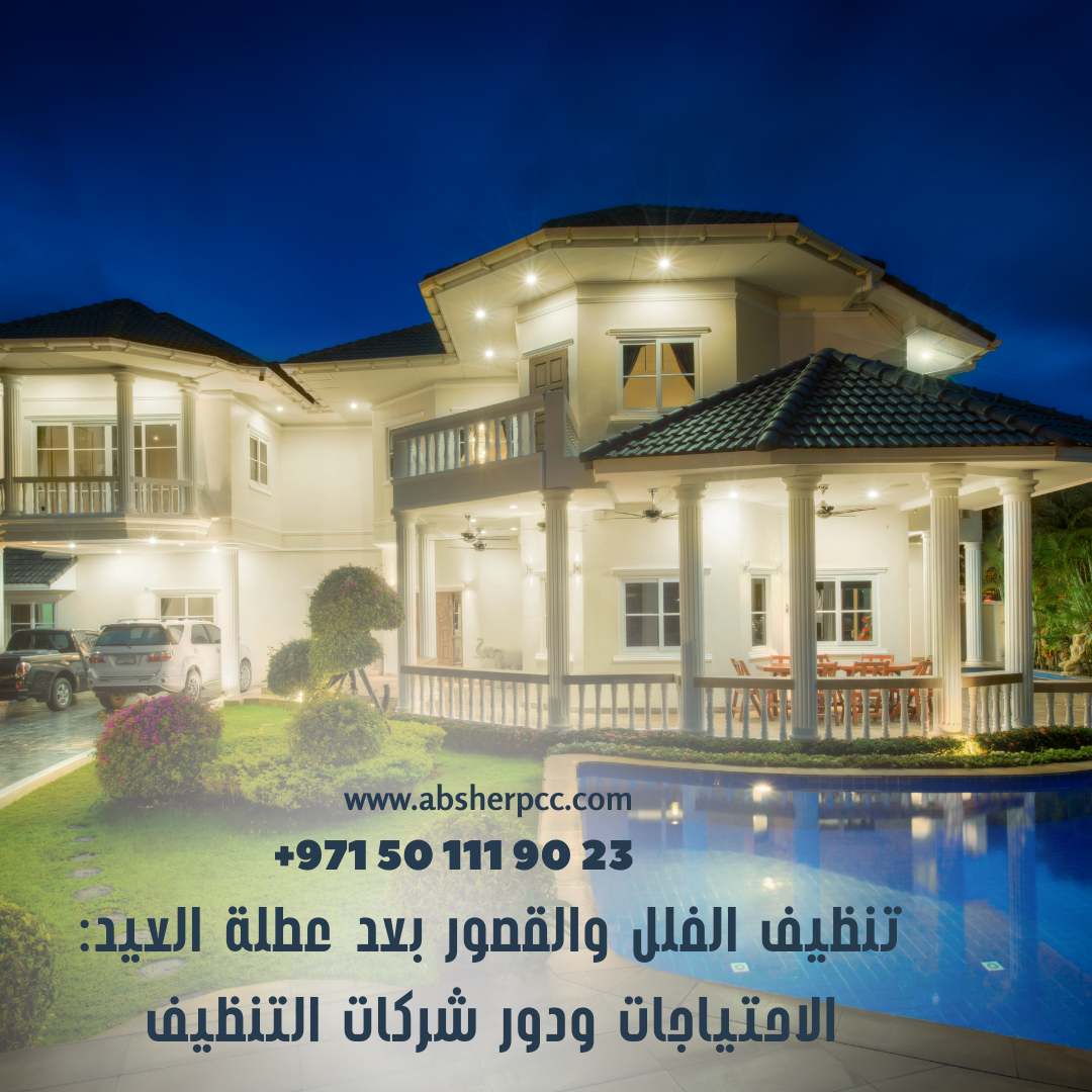 تنظيف الفلل والقصور بعد عطلة العيد: الاحتياجات ودور شركات التنظيف